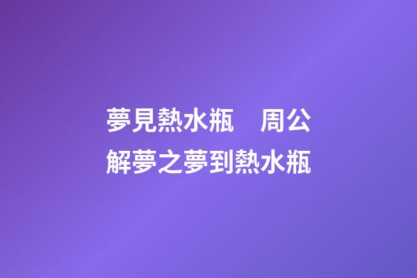 夢見熱水瓶　周公解夢之夢到熱水瓶